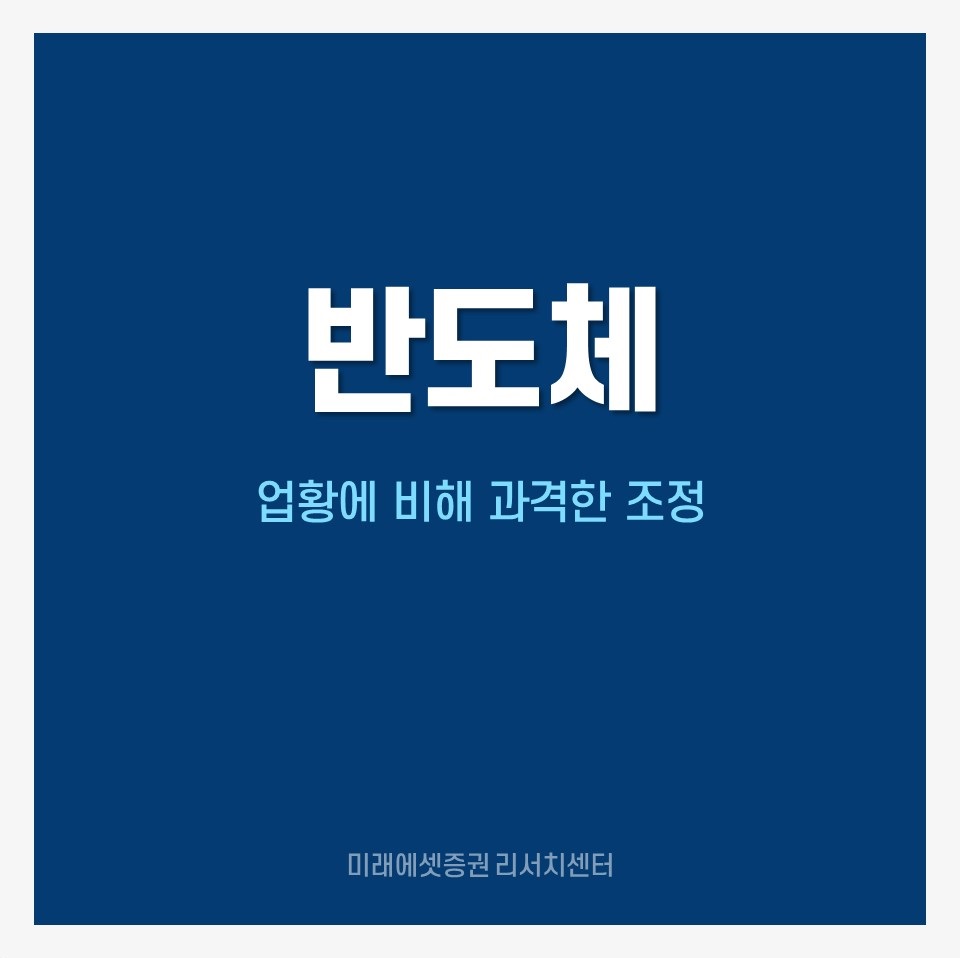미래에셋증권 투자NOW - 쉽게 보는 리서치 - 반도체 : 업황에 비해 과격한 조정 쉽게 보는 리서치 - 반도체 : 업황에 비해 과격한 조정